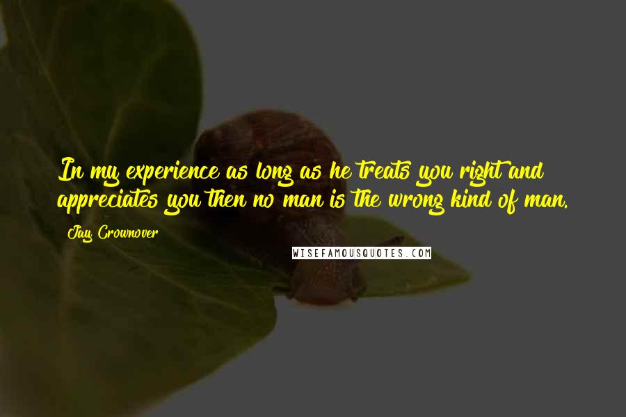 Jay Crownover Quotes: In my experience as long as he treats you right and appreciates you then no man is the wrong kind of man.