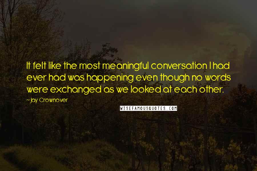 Jay Crownover Quotes: It felt like the most meaningful conversation I had ever had was happening even though no words were exchanged as we looked at each other.