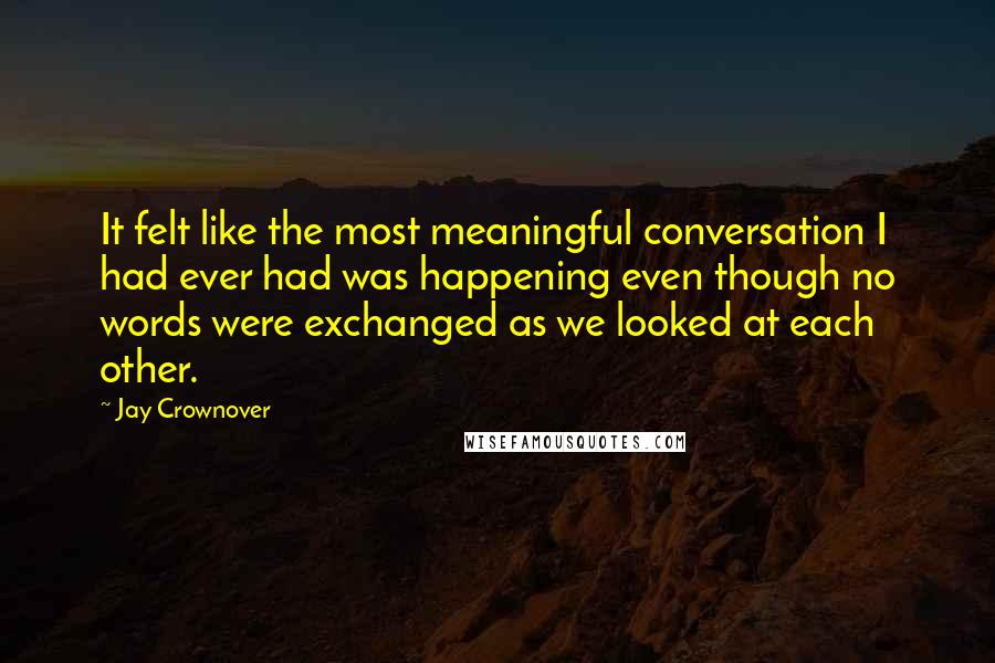 Jay Crownover Quotes: It felt like the most meaningful conversation I had ever had was happening even though no words were exchanged as we looked at each other.