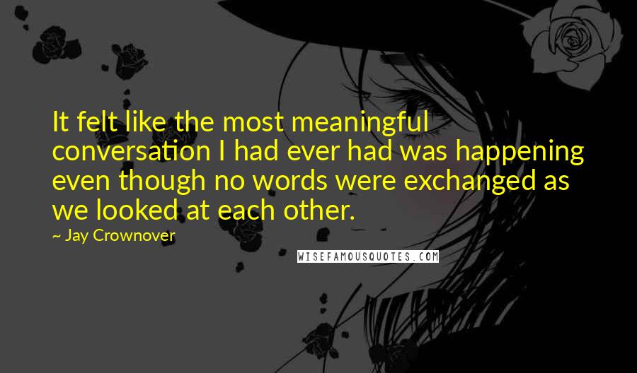 Jay Crownover Quotes: It felt like the most meaningful conversation I had ever had was happening even though no words were exchanged as we looked at each other.