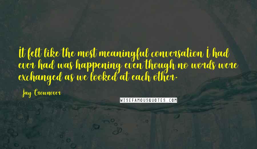 Jay Crownover Quotes: It felt like the most meaningful conversation I had ever had was happening even though no words were exchanged as we looked at each other.