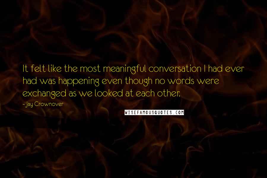 Jay Crownover Quotes: It felt like the most meaningful conversation I had ever had was happening even though no words were exchanged as we looked at each other.