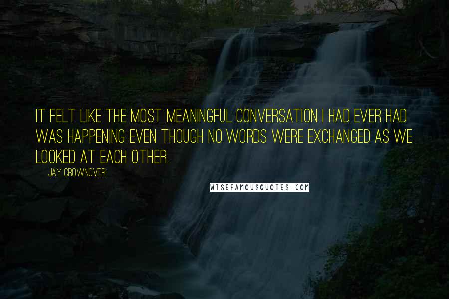 Jay Crownover Quotes: It felt like the most meaningful conversation I had ever had was happening even though no words were exchanged as we looked at each other.