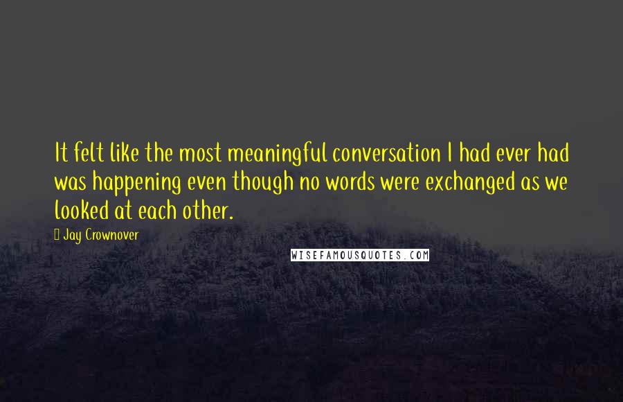 Jay Crownover Quotes: It felt like the most meaningful conversation I had ever had was happening even though no words were exchanged as we looked at each other.