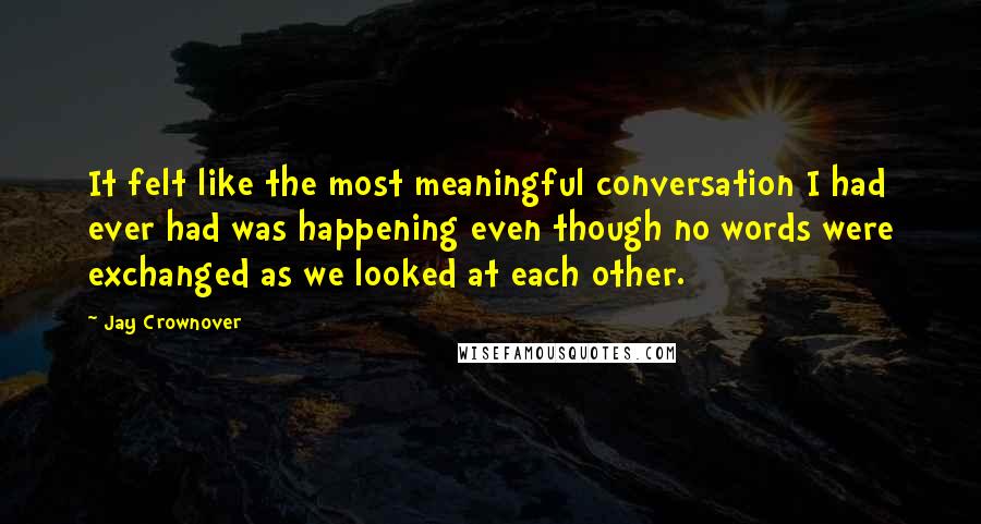 Jay Crownover Quotes: It felt like the most meaningful conversation I had ever had was happening even though no words were exchanged as we looked at each other.