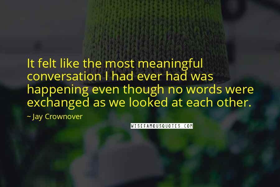 Jay Crownover Quotes: It felt like the most meaningful conversation I had ever had was happening even though no words were exchanged as we looked at each other.