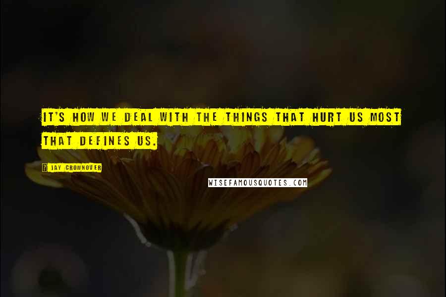 Jay Crownover Quotes: It's how we deal with the things that hurt us most that defines us.