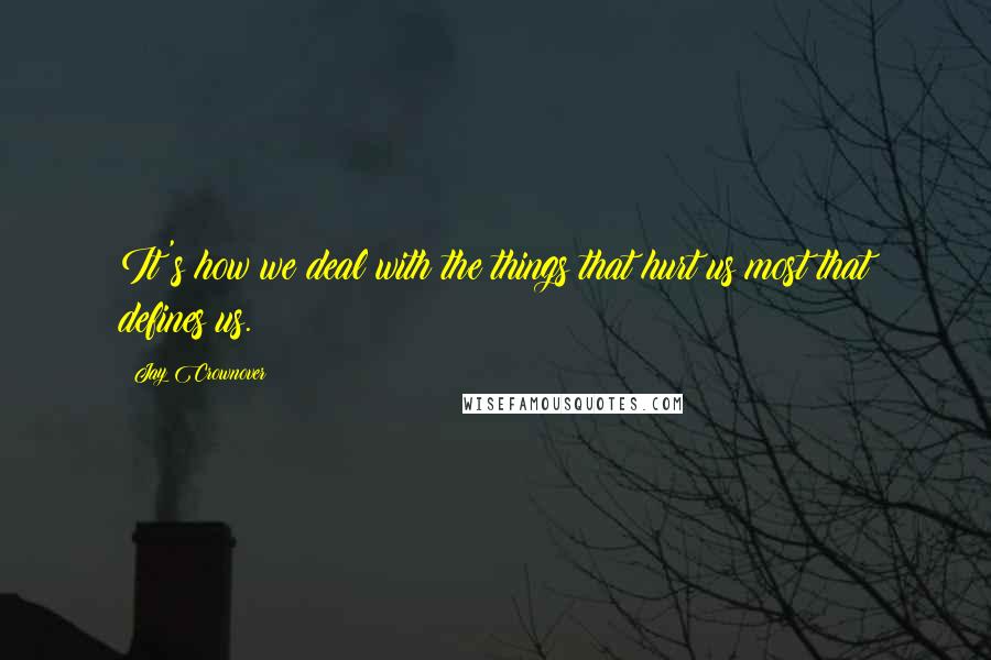 Jay Crownover Quotes: It's how we deal with the things that hurt us most that defines us.