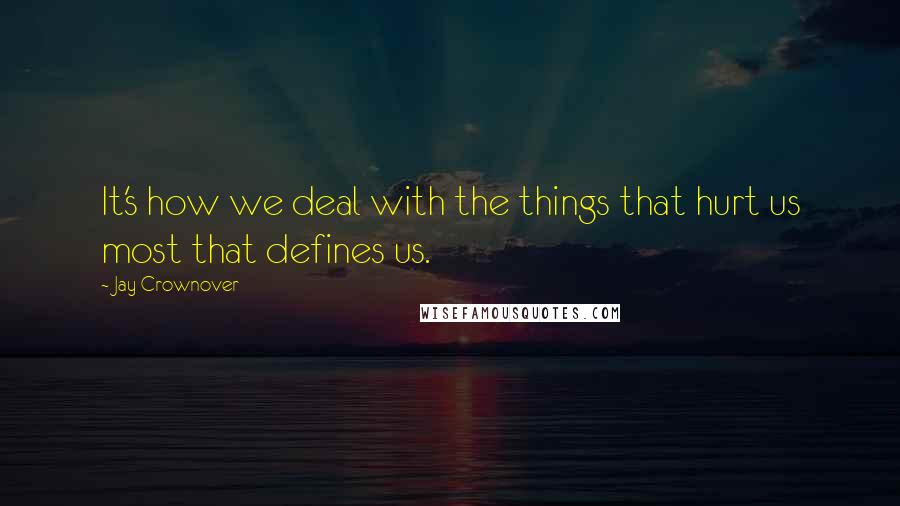 Jay Crownover Quotes: It's how we deal with the things that hurt us most that defines us.
