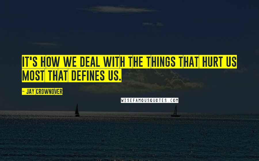 Jay Crownover Quotes: It's how we deal with the things that hurt us most that defines us.