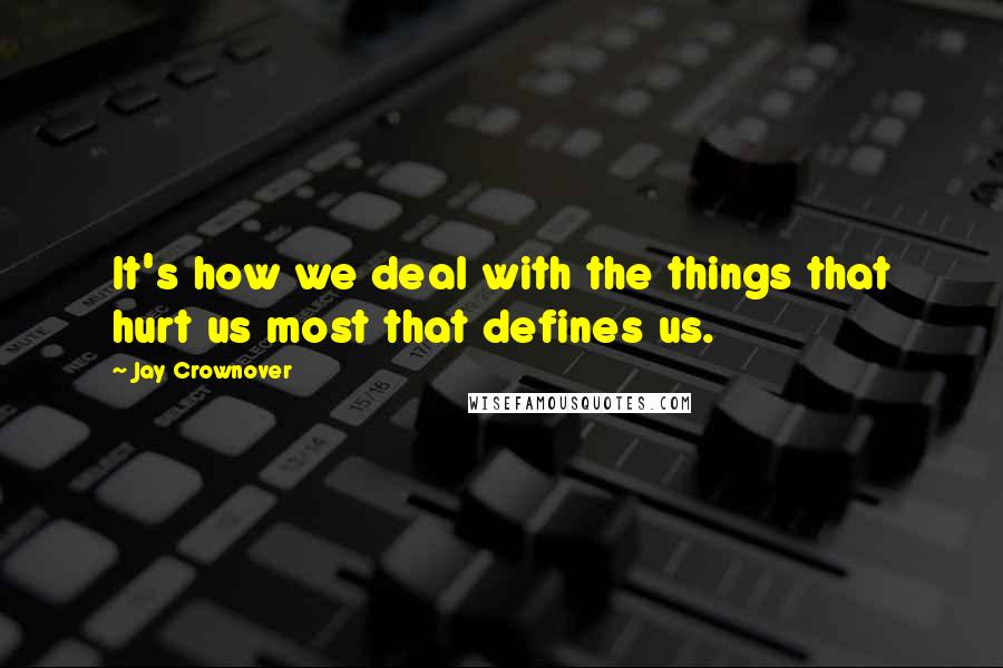 Jay Crownover Quotes: It's how we deal with the things that hurt us most that defines us.