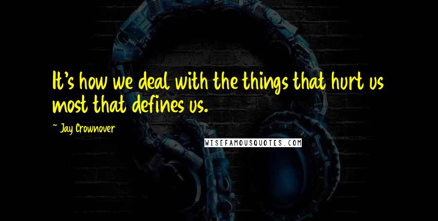 Jay Crownover Quotes: It's how we deal with the things that hurt us most that defines us.