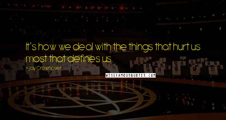 Jay Crownover Quotes: It's how we deal with the things that hurt us most that defines us.