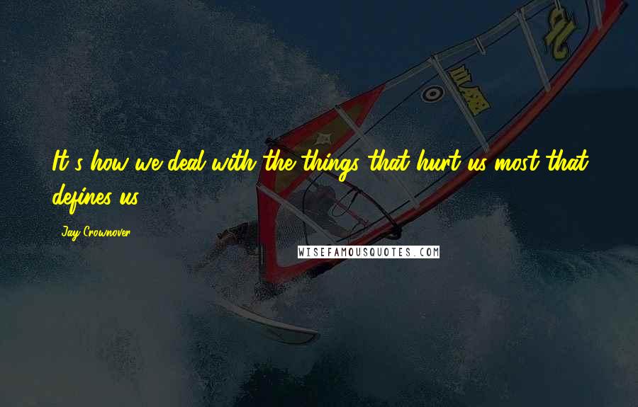 Jay Crownover Quotes: It's how we deal with the things that hurt us most that defines us.