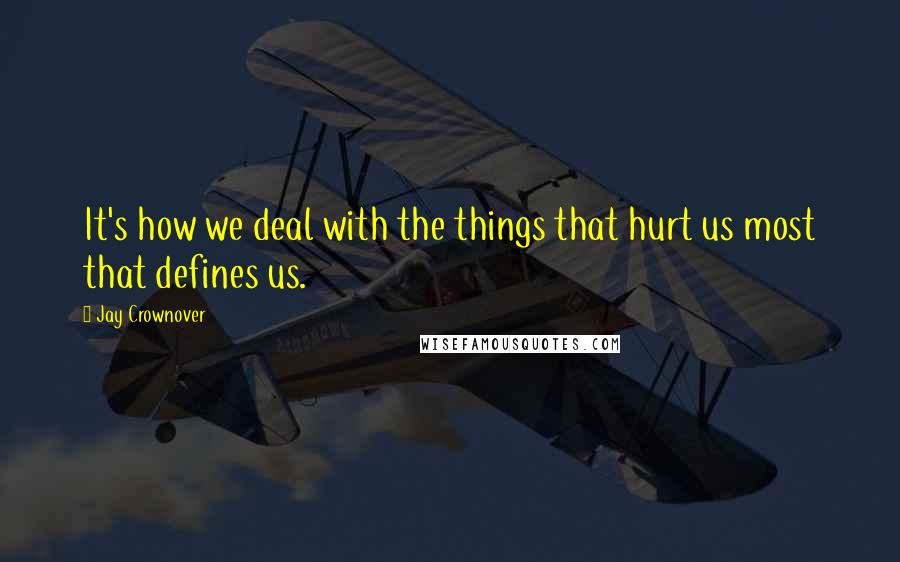 Jay Crownover Quotes: It's how we deal with the things that hurt us most that defines us.