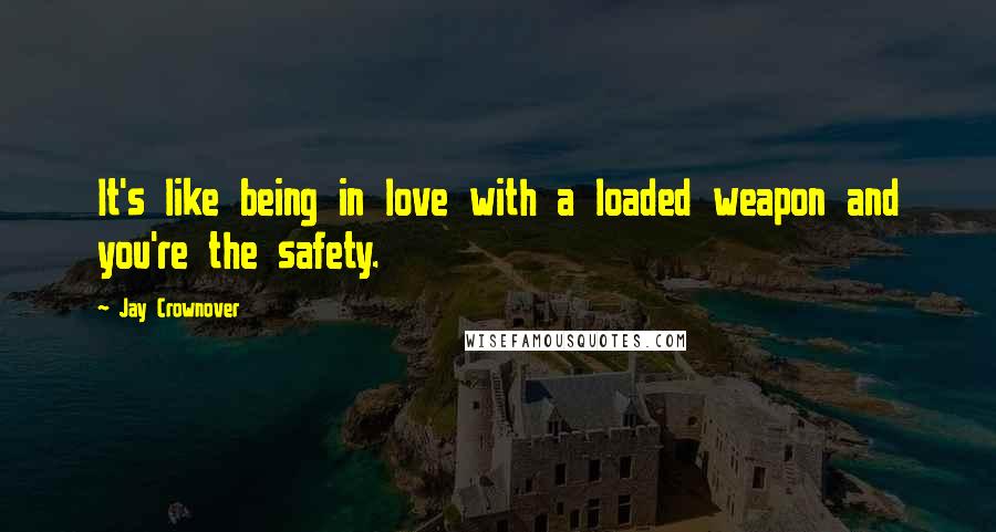 Jay Crownover Quotes: It's like being in love with a loaded weapon and you're the safety.