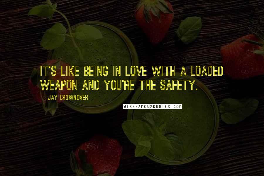 Jay Crownover Quotes: It's like being in love with a loaded weapon and you're the safety.