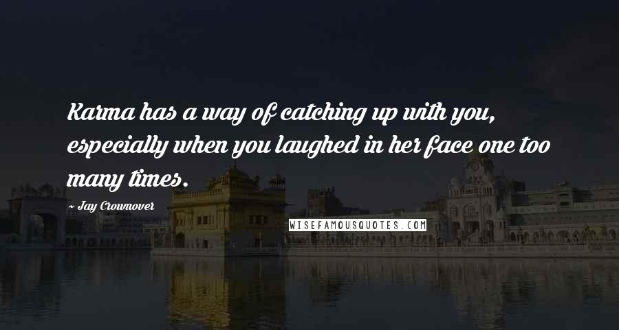 Jay Crownover Quotes: Karma has a way of catching up with you, especially when you laughed in her face one too many times.