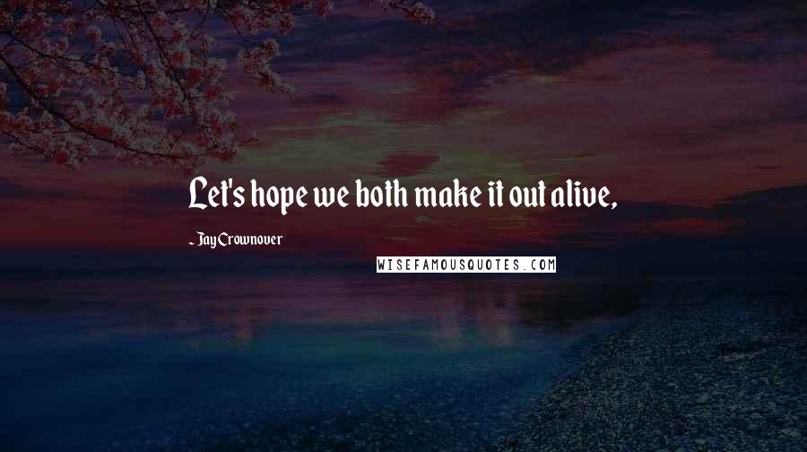 Jay Crownover Quotes: Let's hope we both make it out alive,