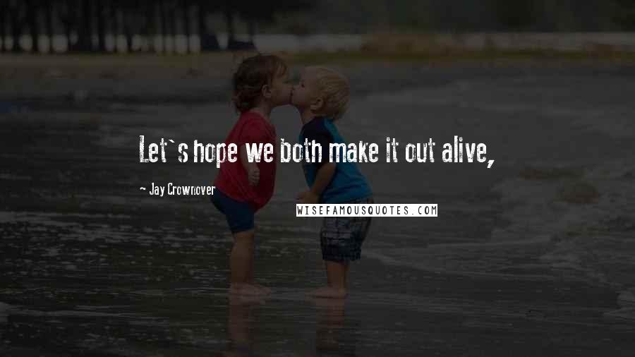 Jay Crownover Quotes: Let's hope we both make it out alive,
