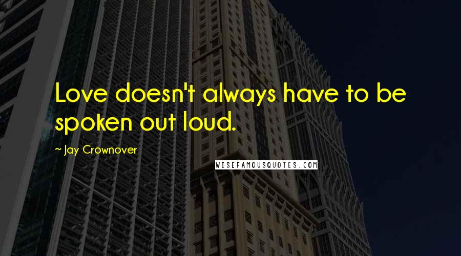 Jay Crownover Quotes: Love doesn't always have to be spoken out loud.