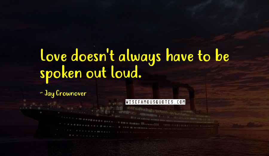 Jay Crownover Quotes: Love doesn't always have to be spoken out loud.