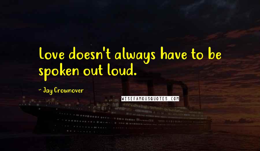 Jay Crownover Quotes: Love doesn't always have to be spoken out loud.