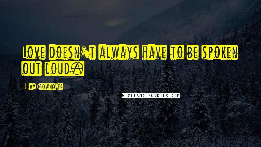 Jay Crownover Quotes: Love doesn't always have to be spoken out loud.