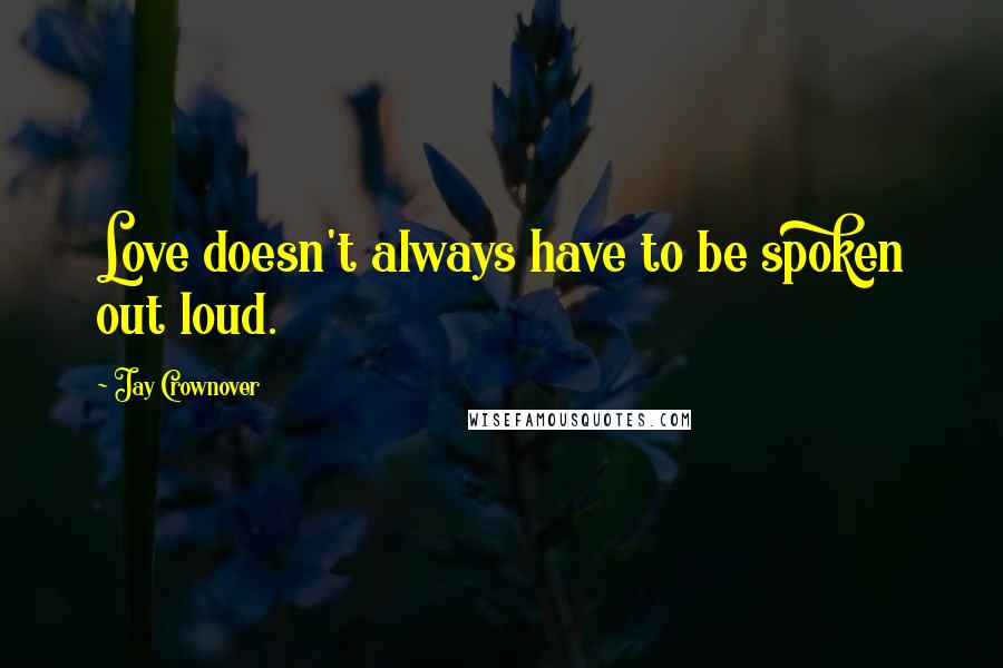 Jay Crownover Quotes: Love doesn't always have to be spoken out loud.