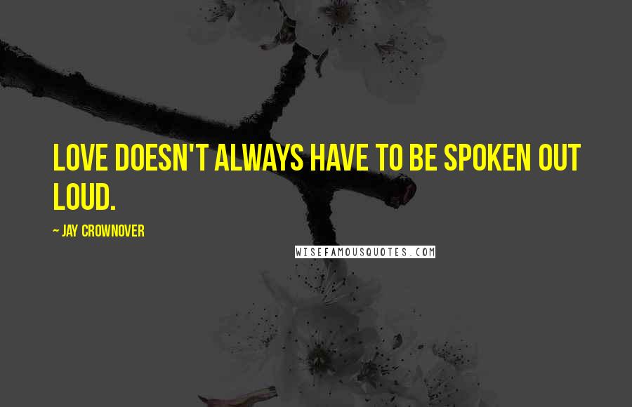 Jay Crownover Quotes: Love doesn't always have to be spoken out loud.