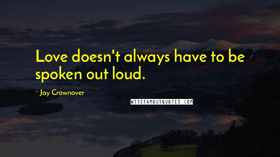 Jay Crownover Quotes: Love doesn't always have to be spoken out loud.