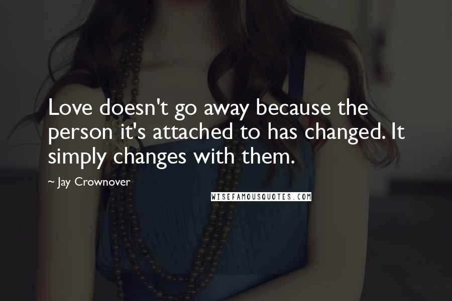 Jay Crownover Quotes: Love doesn't go away because the person it's attached to has changed. It simply changes with them.