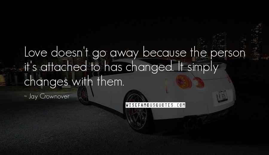 Jay Crownover Quotes: Love doesn't go away because the person it's attached to has changed. It simply changes with them.