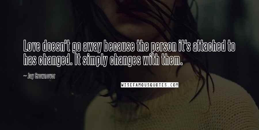 Jay Crownover Quotes: Love doesn't go away because the person it's attached to has changed. It simply changes with them.