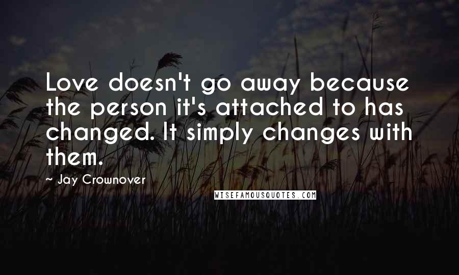 Jay Crownover Quotes: Love doesn't go away because the person it's attached to has changed. It simply changes with them.
