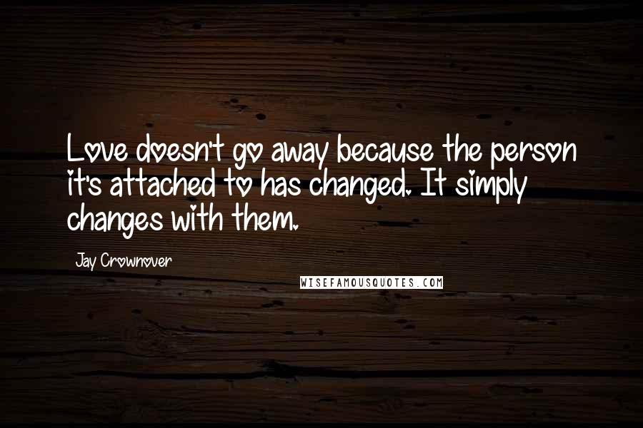 Jay Crownover Quotes: Love doesn't go away because the person it's attached to has changed. It simply changes with them.