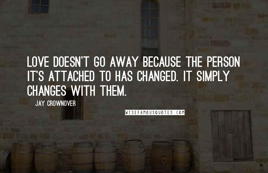 Jay Crownover Quotes: Love doesn't go away because the person it's attached to has changed. It simply changes with them.