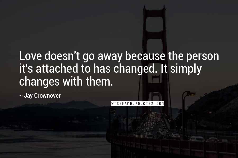 Jay Crownover Quotes: Love doesn't go away because the person it's attached to has changed. It simply changes with them.
