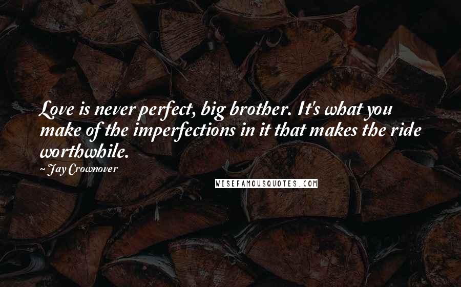 Jay Crownover Quotes: Love is never perfect, big brother. It's what you make of the imperfections in it that makes the ride worthwhile.