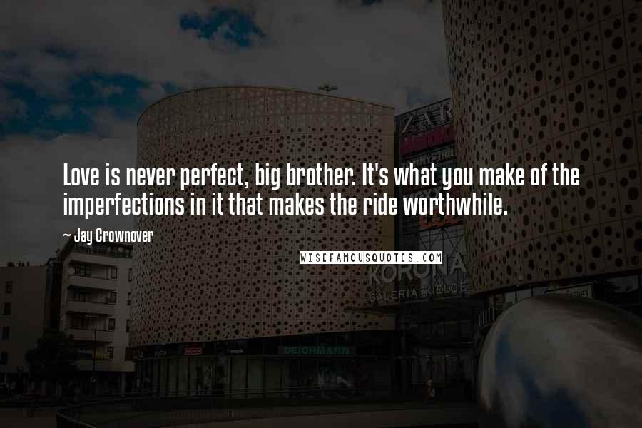 Jay Crownover Quotes: Love is never perfect, big brother. It's what you make of the imperfections in it that makes the ride worthwhile.