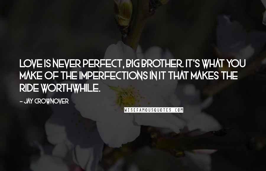 Jay Crownover Quotes: Love is never perfect, big brother. It's what you make of the imperfections in it that makes the ride worthwhile.