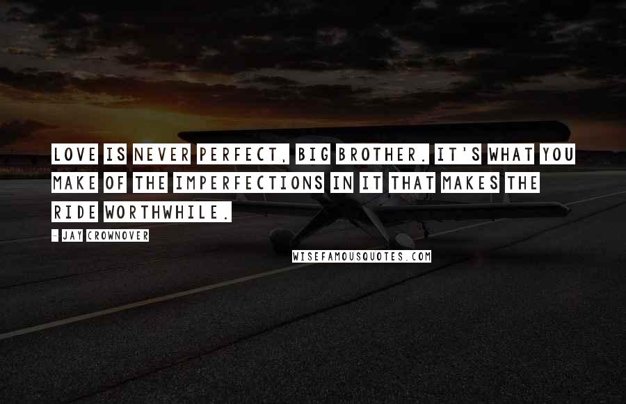 Jay Crownover Quotes: Love is never perfect, big brother. It's what you make of the imperfections in it that makes the ride worthwhile.