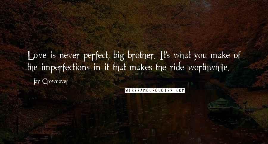 Jay Crownover Quotes: Love is never perfect, big brother. It's what you make of the imperfections in it that makes the ride worthwhile.