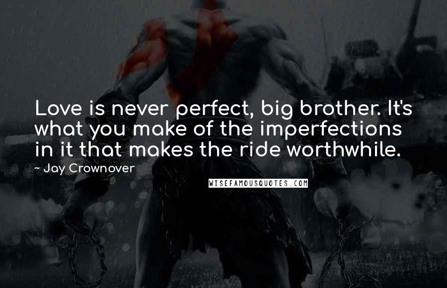 Jay Crownover Quotes: Love is never perfect, big brother. It's what you make of the imperfections in it that makes the ride worthwhile.