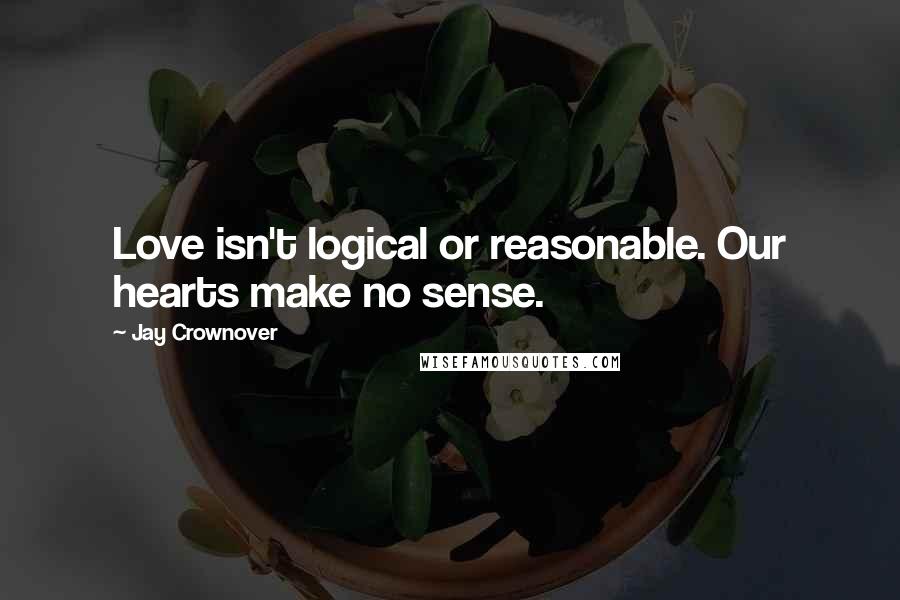 Jay Crownover Quotes: Love isn't logical or reasonable. Our hearts make no sense.