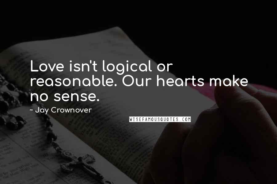 Jay Crownover Quotes: Love isn't logical or reasonable. Our hearts make no sense.