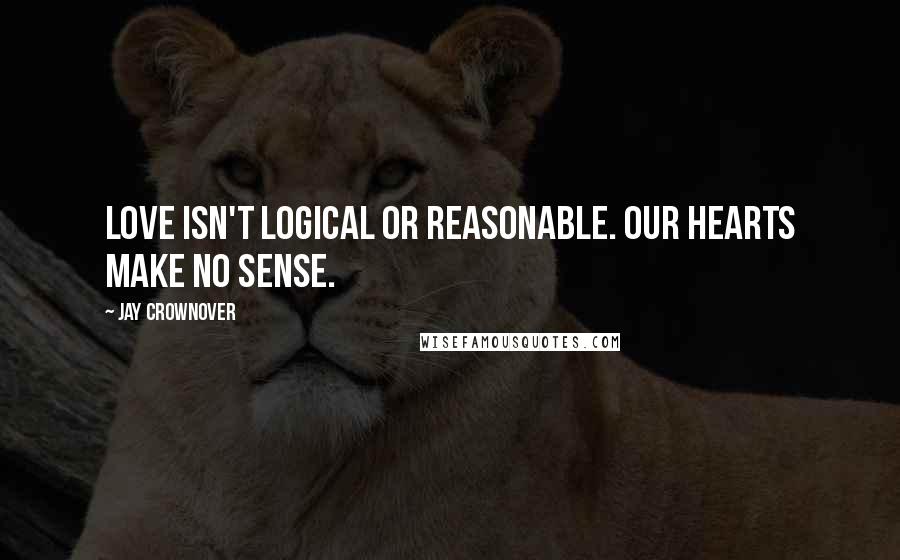 Jay Crownover Quotes: Love isn't logical or reasonable. Our hearts make no sense.