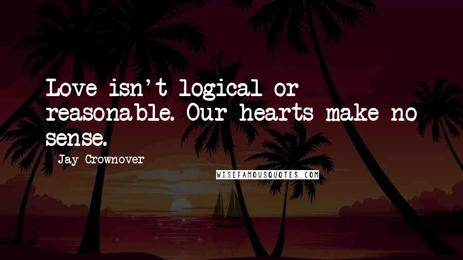 Jay Crownover Quotes: Love isn't logical or reasonable. Our hearts make no sense.