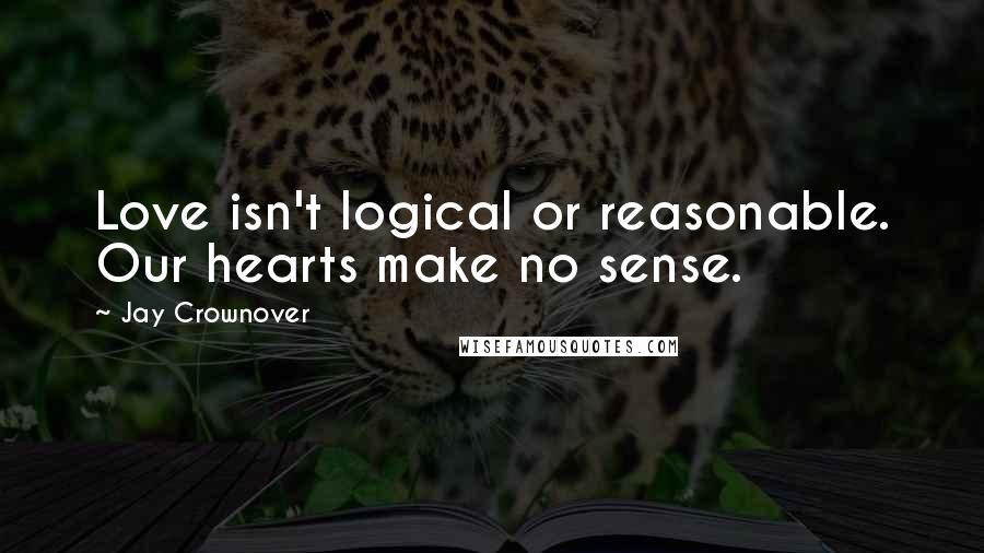 Jay Crownover Quotes: Love isn't logical or reasonable. Our hearts make no sense.