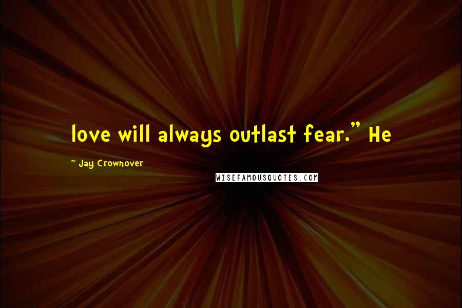 Jay Crownover Quotes: love will always outlast fear." He